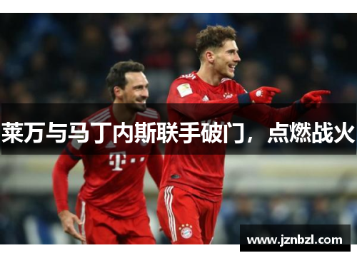 莱万与马丁内斯联手破门，点燃战火